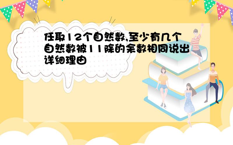 任取12个自然数,至少有几个自然数被11除的余数相同说出详细理由