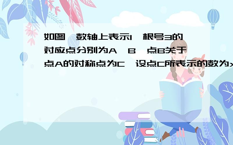 如图,数轴上表示1,根号3的对应点分别为A、B,点B关于点A的对称点为C,设点C所表示的数为x,求x的值如题,A在1上,B在根号3上,还有o在0上