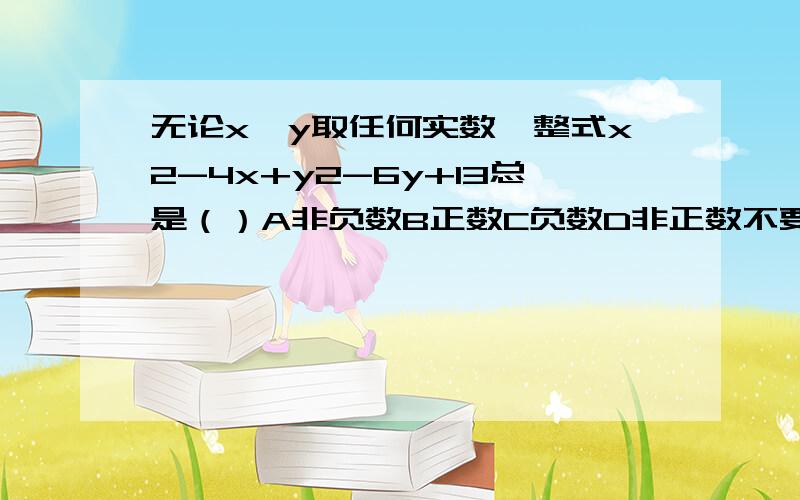 无论x,y取任何实数,整式x2-4x+y2-6y+13总是（）A非负数B正数C负数D非正数不要只写一个选项啊,