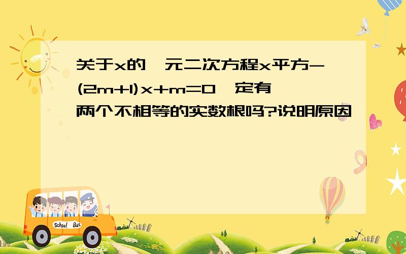 关于x的一元二次方程x平方-(2m+1)x+m=0一定有两个不相等的实数根吗?说明原因