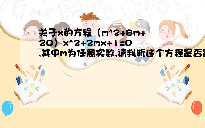 关于x的方程（m^2+8m+20）x^2+2mx+1=0,其中m为任意实数,请判断这个方程是否是关于x的一元二次方程.