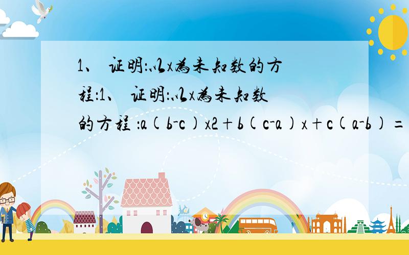 1、 证明：以x为未知数的方程：1、 证明：以x为未知数的方程 ：a(b-c)x2+b(c-a)x+c(a-b)=0（a、b、c均不为零,且b≠c）有等根的充要条件是：1/a、 1/b、1/c 成等差数列.