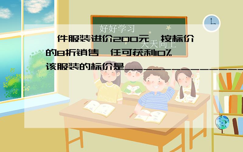 一件服装进价200元,按标价的8折销售,任可获利10%,该服装的标价是___________________________________.