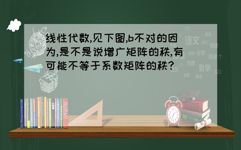 线性代数,见下图,b不对的因为,是不是说增广矩阵的秩,有可能不等于系数矩阵的秩?