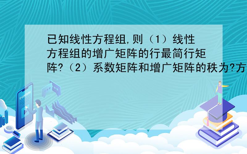 已知线性方程组,则（1）线性方程组的增广矩阵的行最简行矩阵?（2）系数矩阵和增广矩阵的秩为?方程组是否有解?（3）线性方程组的导出组的一个基础解系为?（4）线性方程组的一个特解为?