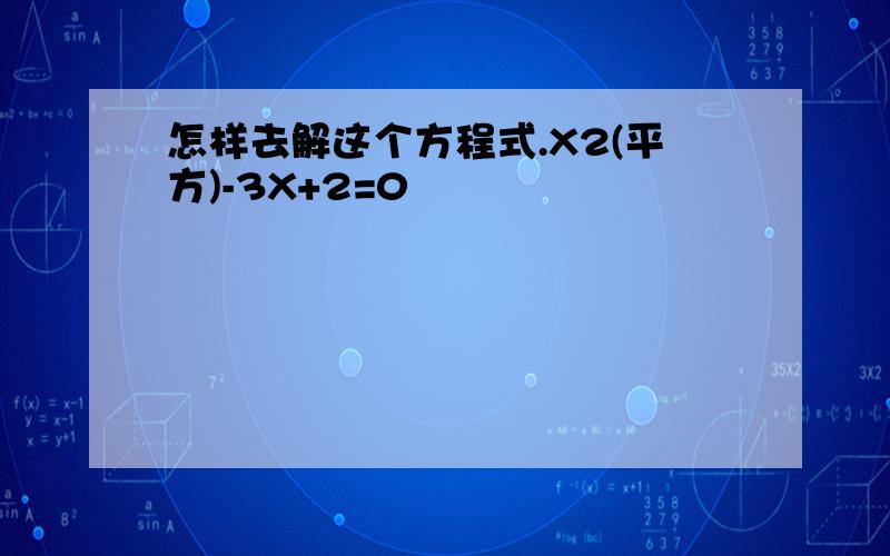 怎样去解这个方程式.X2(平方)-3X+2=0