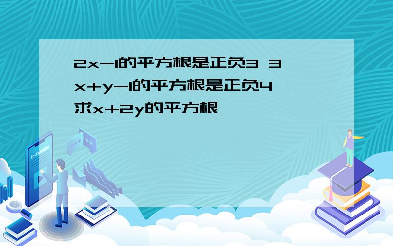 2x-1的平方根是正负3 3x+y-1的平方根是正负4 求x+2y的平方根