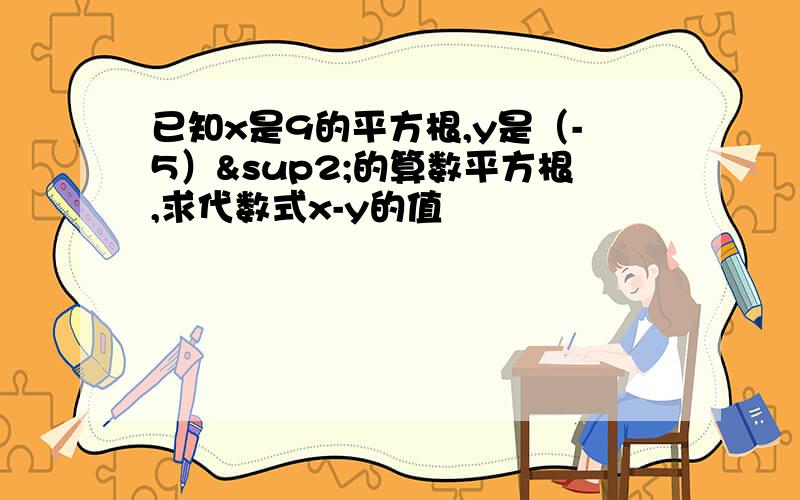 已知x是9的平方根,y是（-5）²的算数平方根,求代数式x-y的值