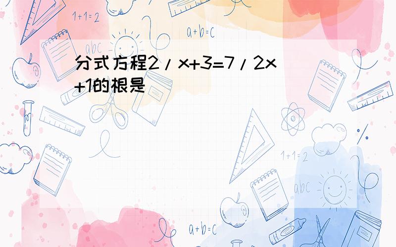 分式方程2/x+3=7/2x+1的根是