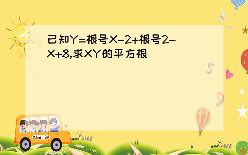 已知Y=根号X-2+根号2-X+8,求XY的平方根