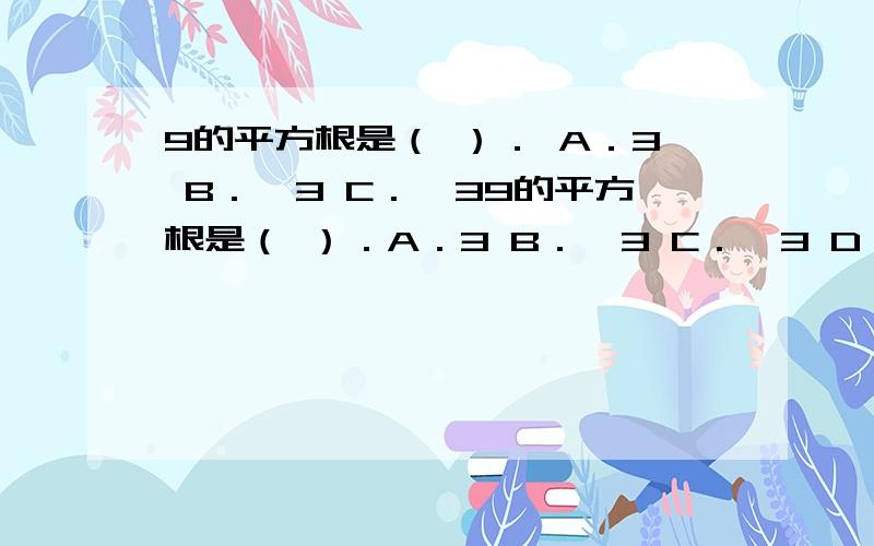 9的平方根是（ ）． A．3 B．±3 C．一39的平方根是（ ）．A．3 B．±3 C．一3 D．81