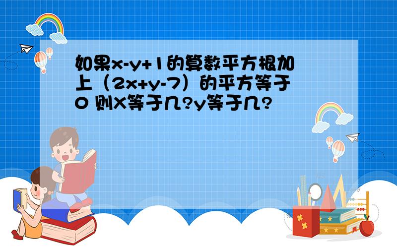 如果x-y+1的算数平方根加上（2x+y-7）的平方等于0 则X等于几?y等于几?