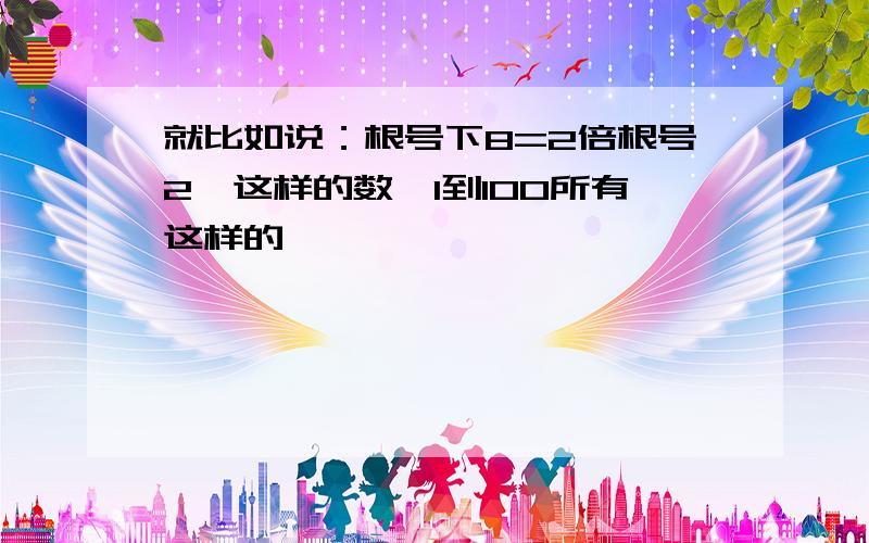 就比如说：根号下8=2倍根号2,这样的数,1到100所有这样的,