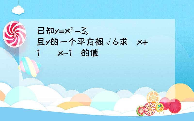 已知y=x²-3,且y的一个平方根√6求（x+1）（x-1）的值