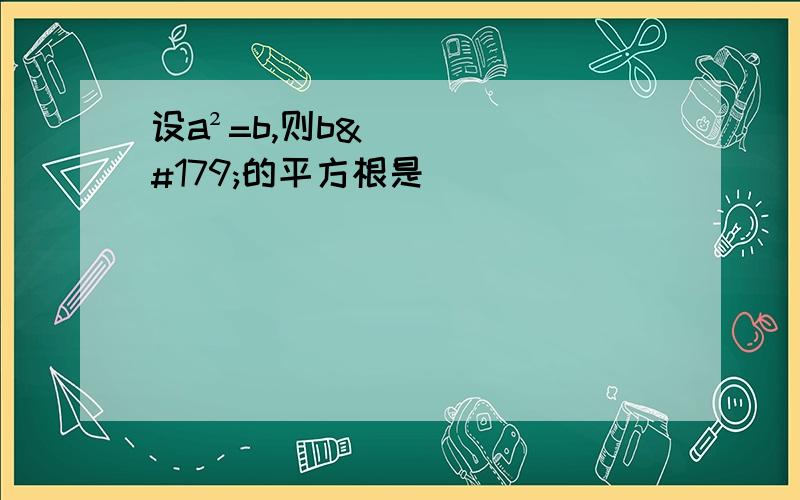 设a²=b,则b³的平方根是