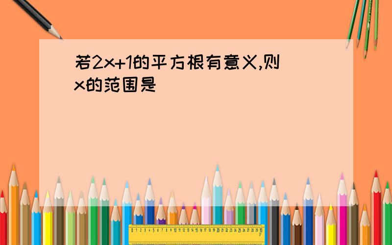 若2x+1的平方根有意义,则x的范围是（ ）