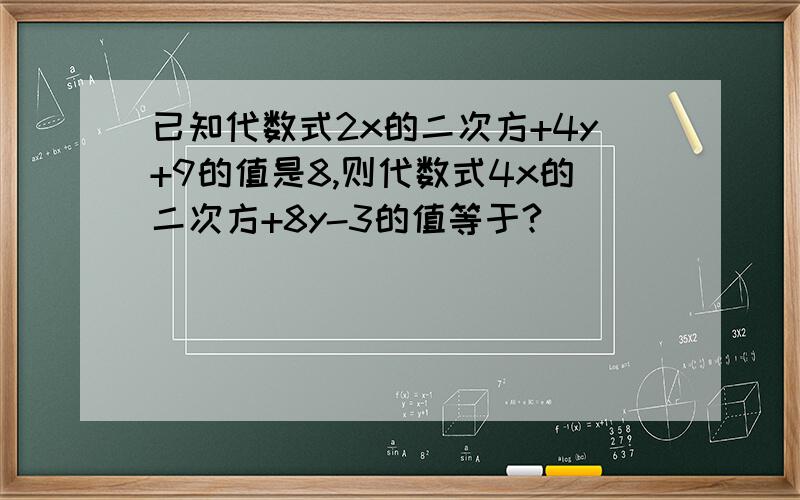 已知代数式2x的二次方+4y+9的值是8,则代数式4x的二次方+8y-3的值等于?