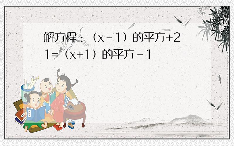 解方程：（x-1）的平方+21=（x+1）的平方-1