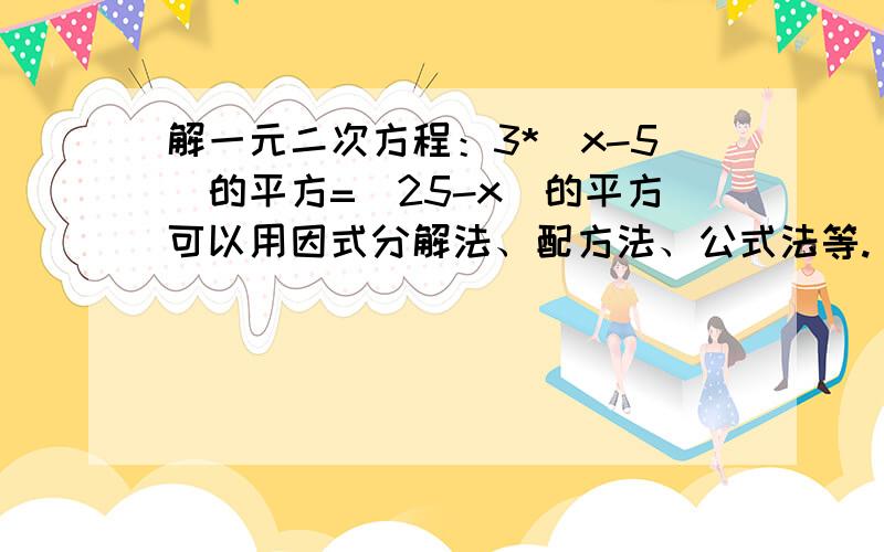 解一元二次方程：3*(x-5)的平方=(25-x)的平方可以用因式分解法、配方法、公式法等.