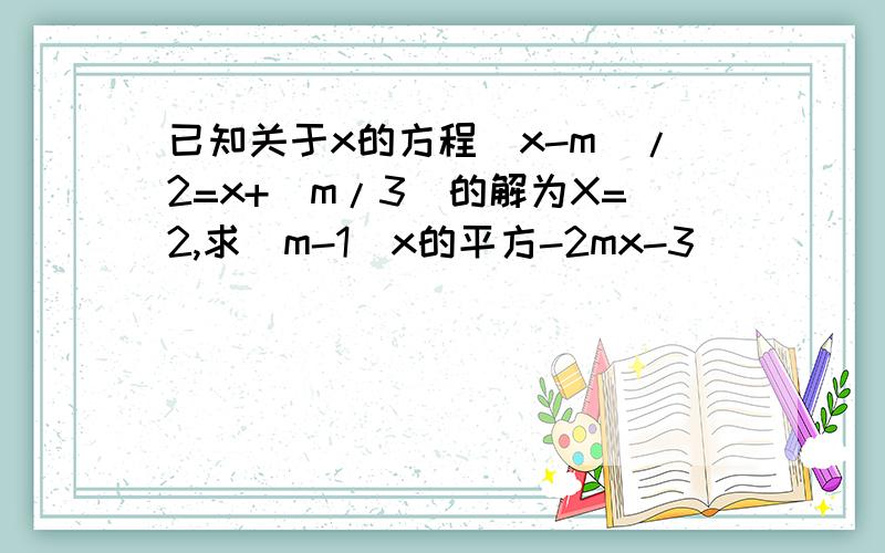 已知关于x的方程（x-m）/2=x+（m/3）的解为X=2,求（m-1）x的平方-2mx-3