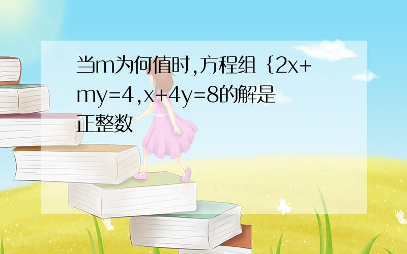 当m为何值时,方程组｛2x+my=4,x+4y=8的解是正整数