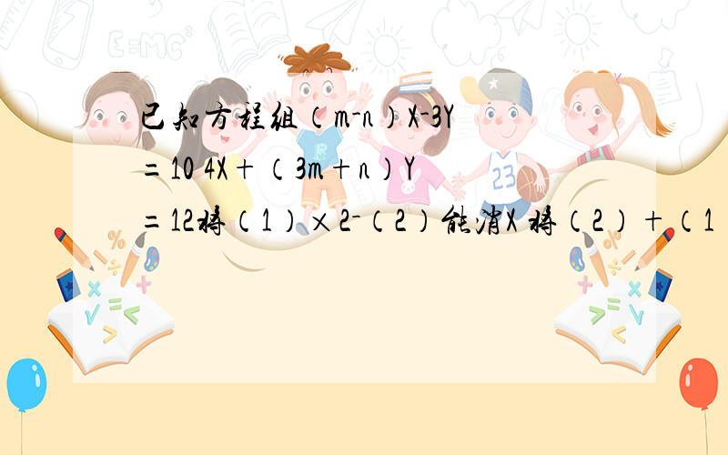 已知方程组（m-n）X-3Y=10 4X+（3m+n）Y=12将（1）×2－（2）能消X 将（2）+（1）能消Y那么m,n的值为多少?由题意得,2（m-n)-1=0 (3m+n)-3=0 m=7/8 n=3/8这是为什么?