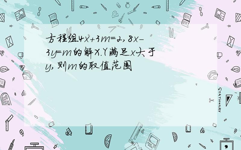 方程组4x+3m=2,8x-3y=m的解X.Y满足x大于y,则m的取值范围