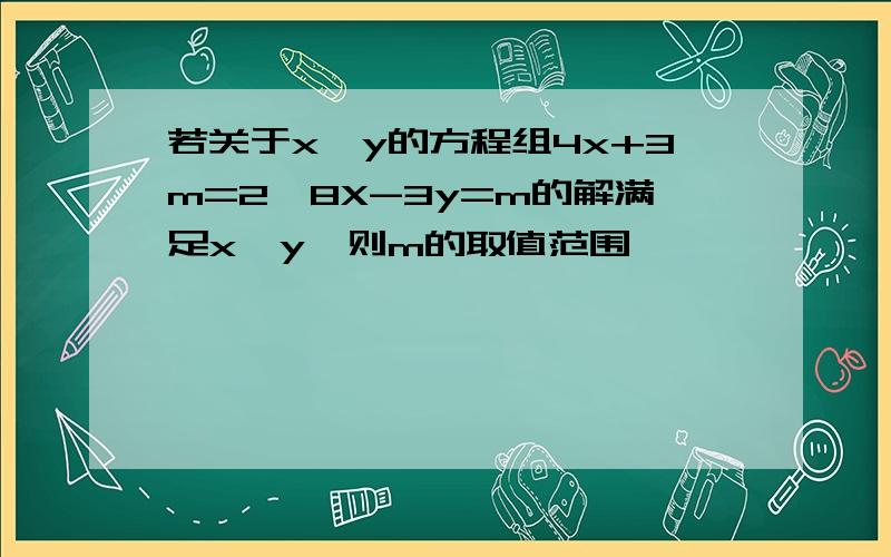 若关于x,y的方程组4x+3m=2,8X-3y=m的解满足x>y,则m的取值范围