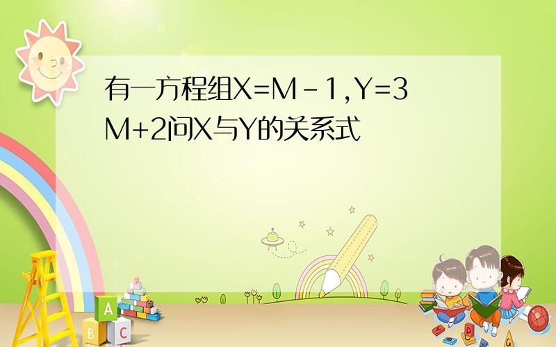 有一方程组X=M-1,Y=3M+2问X与Y的关系式