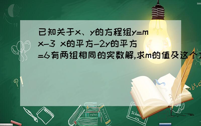 已知关于x、y的方程组y=mx-3 x的平方-2y的平方=6有两组相同的实数解,求m的值及这个方程组的解