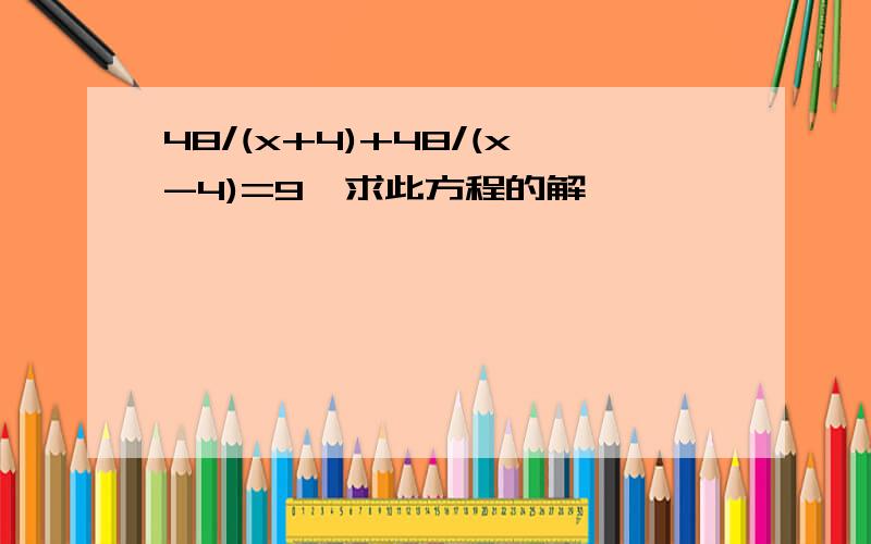 48/(x+4)+48/(x-4)=9,求此方程的解