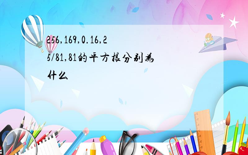 256,169,0.16,25/81,81的平方根分别为什么