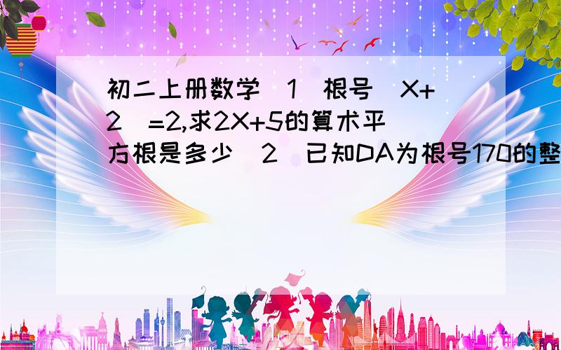 初二上册数学(1)根号(X+2)=2,求2X+5的算术平方根是多少(2)已知DA为根号170的整数，分B－1是400的算术平方根，求根号（A＋B）的值？（3）已知三角形ABC的边，a、b、c满足根号a-2+(b-3)的平方＝0则