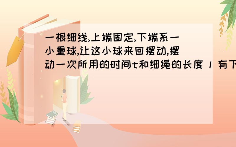 一根细线,上端固定,下端系一小重球,让这小球来回摆动,摆动一次所用的时间t和细绳的长度 l 有下面的关系：t=2π√10/l,试求当细线为50cm的时候,小球来回摆动一次的时间.