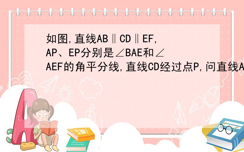 如图,直线AB‖CD‖EF,AP、EP分别是∠BAE和∠AEF的角平分线,直线CD经过点P,问直线AB与CD和EF与CD 的距离相等吗?请说明理由.