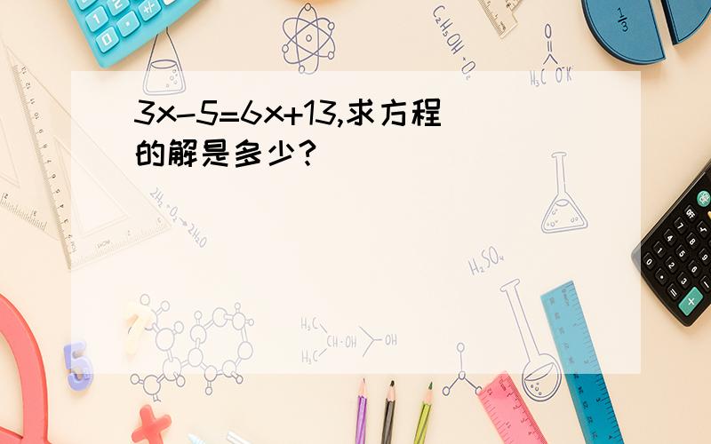 3x-5=6x+13,求方程的解是多少?