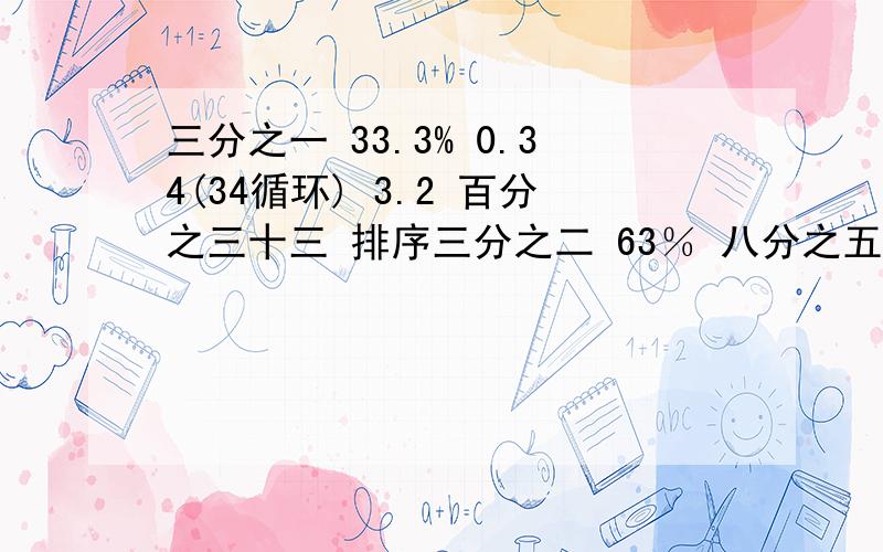 三分之一 33.3% 0.34(34循环) 3.2 百分之三十三 排序三分之二 63％ 八分之五 0.67 十四分之九 排序