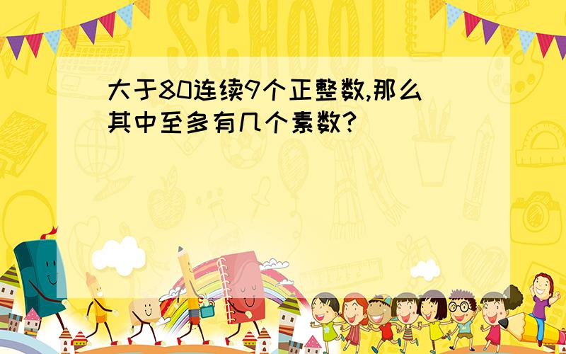 大于80连续9个正整数,那么其中至多有几个素数?