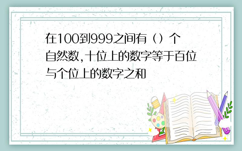 在100到999之间有（）个自然数,十位上的数字等于百位与个位上的数字之和