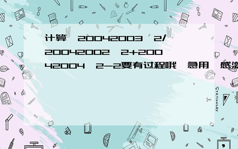 计算　20042003^2/20042002^2+20042004^2-2要有过程哦　急用　感激不尽