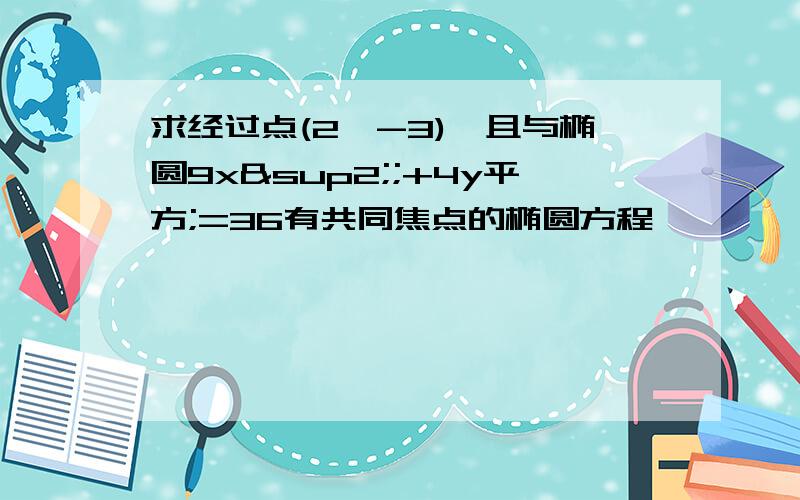 求经过点(2,-3),且与椭圆9x²;+4y平方;=36有共同焦点的椭圆方程