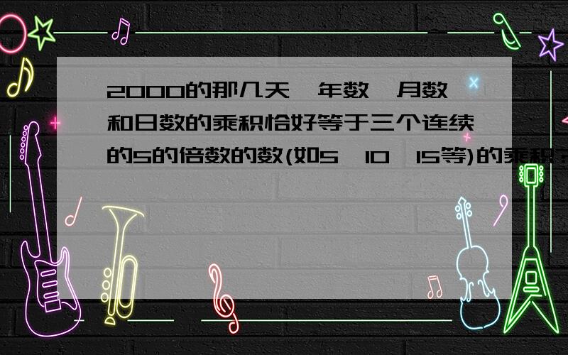 2000的那几天,年数、月数和日数的乘积恰好等于三个连续的5的倍数的数(如5、10、15等)的乘积?分解质因数