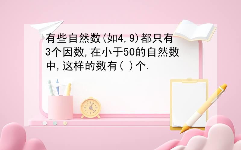 有些自然数(如4,9)都只有3个因数,在小于50的自然数中,这样的数有( )个.