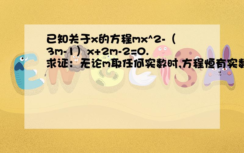 已知关于x的方程mx^2-（3m-1）x+2m-2=0.求证：无论m取任何实数时,方程恒有实数根.