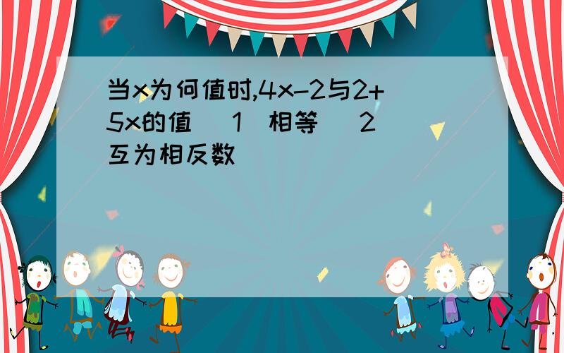 当x为何值时,4x-2与2+5x的值 （1）相等 （2）互为相反数