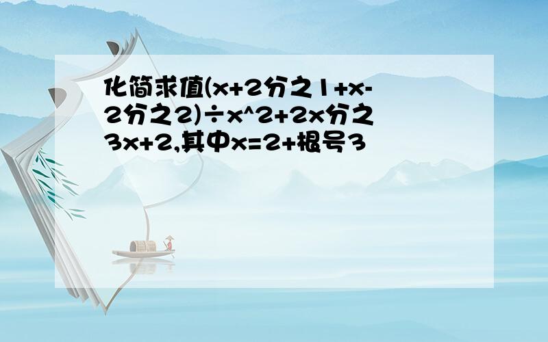 化简求值(x+2分之1+x-2分之2)÷x^2+2x分之3x+2,其中x=2+根号3