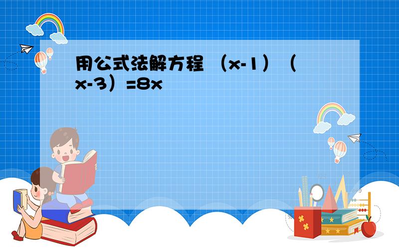 用公式法解方程 （x-1）（x-3）=8x