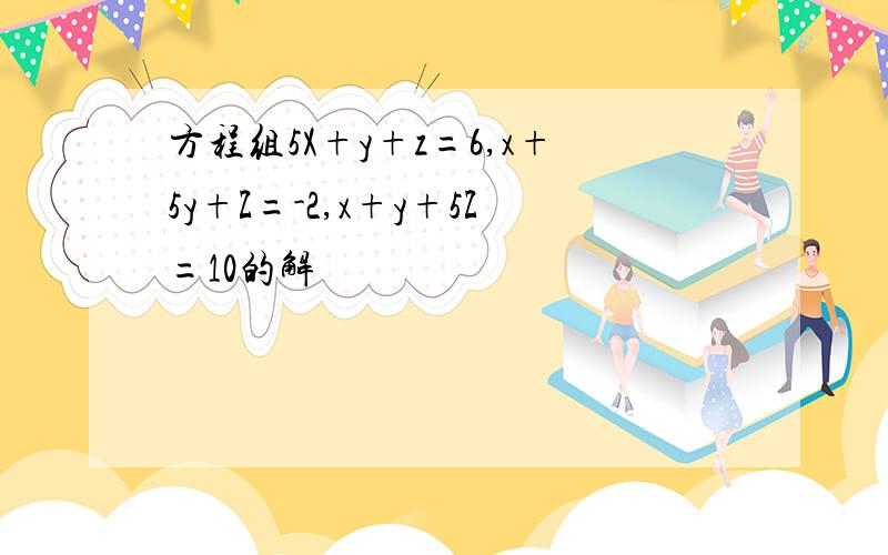 方程组5X+y+z=6,x+5y+Z=-2,x+y+5Z=10的解