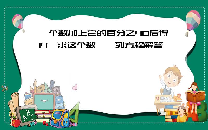 一个数加上它的百分之40后得14,求这个数,【列方程解答】