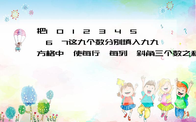 把1、0、1、2、3、4、5、6、7这九个数分别填入九九方格中,使每行、每列、斜角三个数之和都相等、